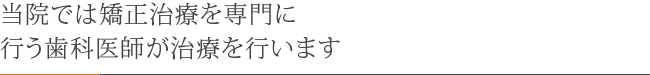 当院では矯正の専門トレーニングを受けた歯科医師が治療にあたっています