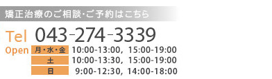 初回相談 無料 矯正治療のご相談・ご予約はこちら Tel 043-274-3339 Open　月・水・金　10：00-13：00，15：00-19：00 土・日　　 10：00-13：30，15：00-19：00