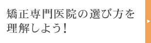矯正専門医院の選び方を理解しよう！