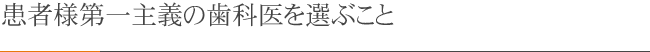 患者様第一主義の歯科医を選ぶこと